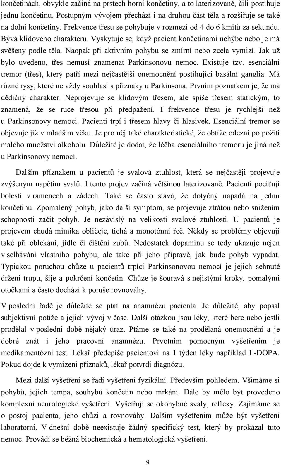 Naopak při aktivním pohybu se zmírní nebo zcela vymizí. Jak už bylo uvedeno, třes nemusí znamenat Parkinsonovu nemoc. Existuje tzv.