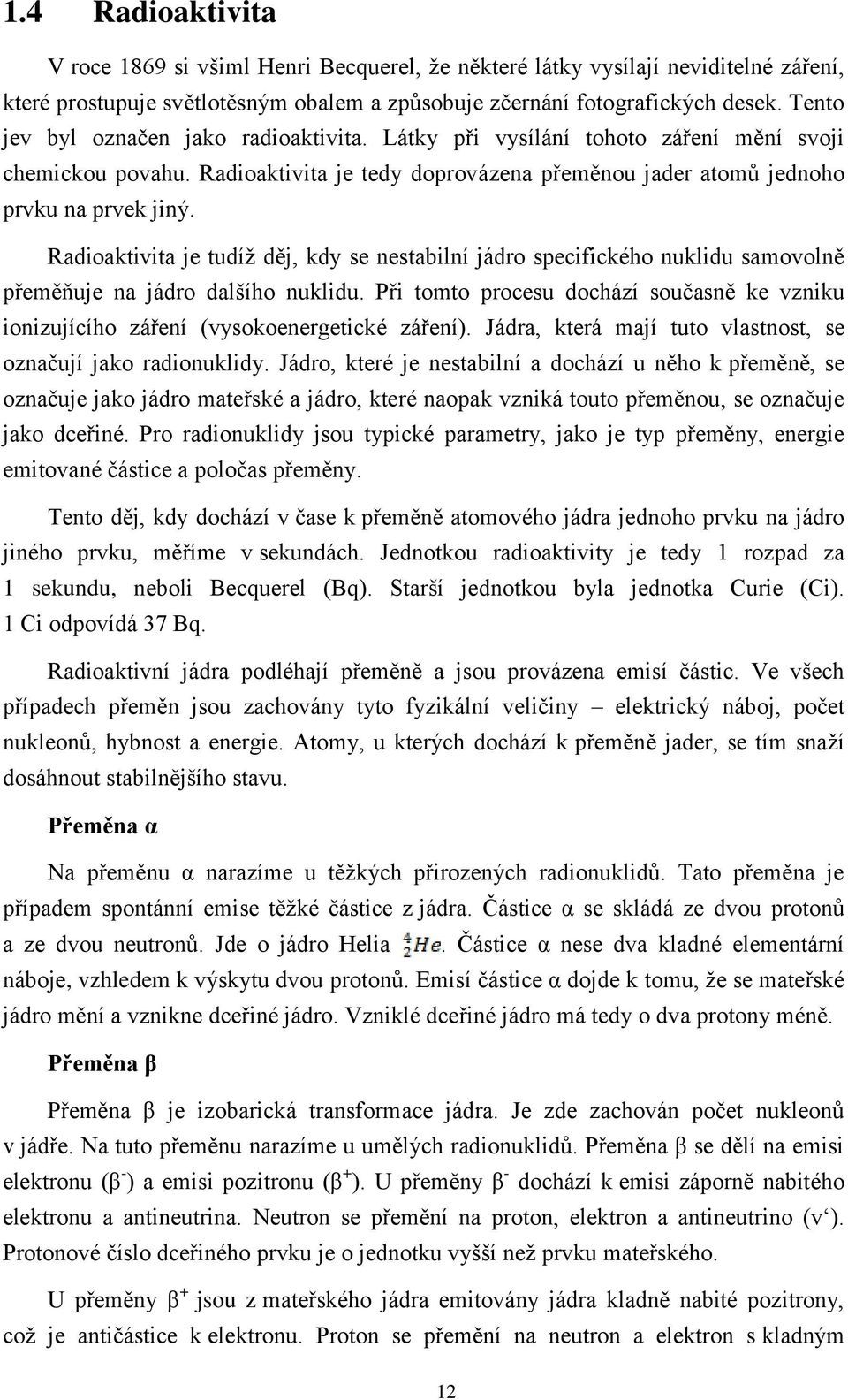 Radioaktivita je tudíž děj, kdy se nestabilní jádro specifického nuklidu samovolně přeměňuje na jádro dalšího nuklidu.