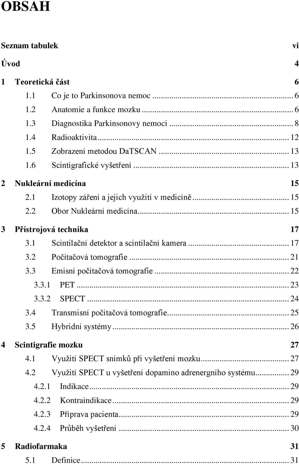 .. 15 3 Přístrojová technika 17 3.1 Scintilační detektor a scintilační kamera... 17 3.2 Počítačová tomografie... 21 3.3 Emisní počítačová tomografie... 22 3.3.1 PET... 23 3.3.2 SPECT... 24 3.