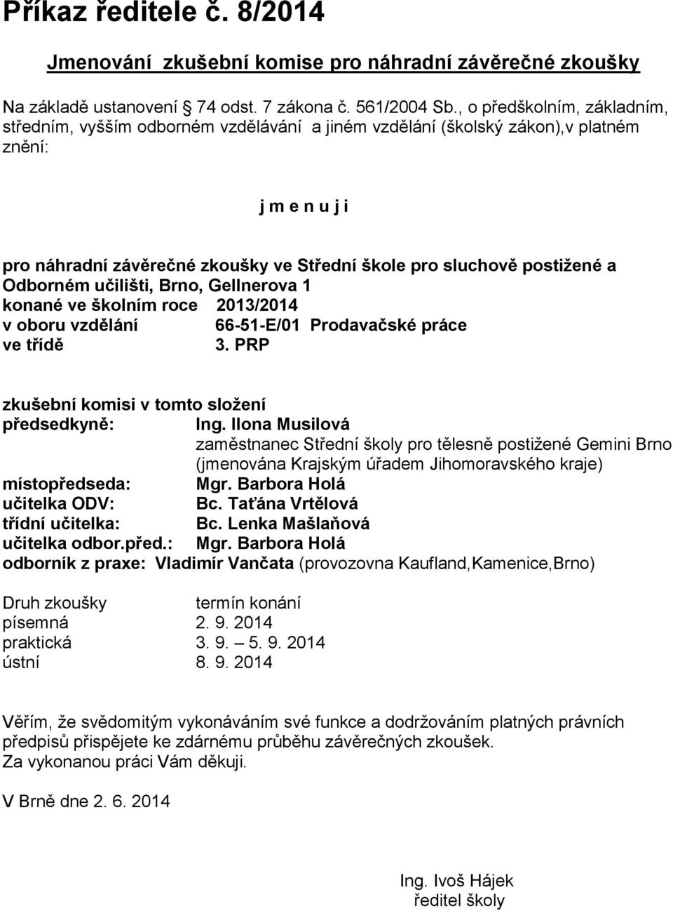 a Odborném učilišti, Brno, Gellnerova 1 konané ve školním roce 2013/2014 v oboru vzdělání 66-51-E/01 Prodavačské práce ve třídě 3. PRP zkušební komisi v tomto složení předsedkyně: Ing.