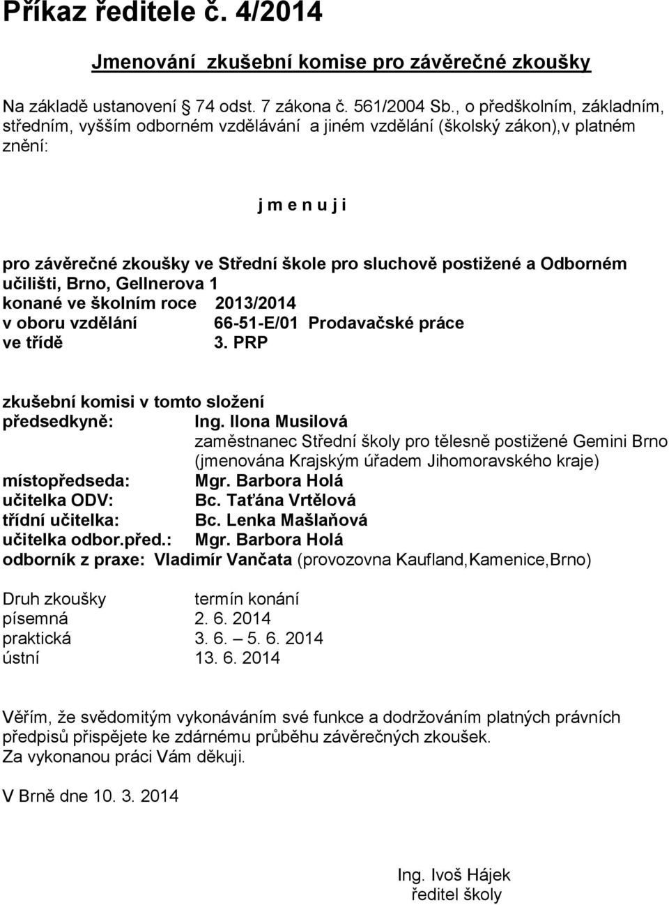 Odborném učilišti, Brno, Gellnerova 1 konané ve školním roce 2013/2014 v oboru vzdělání 66-51-E/01 Prodavačské práce ve třídě 3. PRP zkušební komisi v tomto složení předsedkyně: Ing.