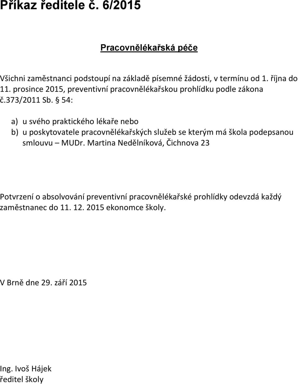 54: a) u svého praktického lékaře nebo b) u poskytovatele pracovnělékařských služeb se kterým má škola podepsanou smlouvu MUDr.