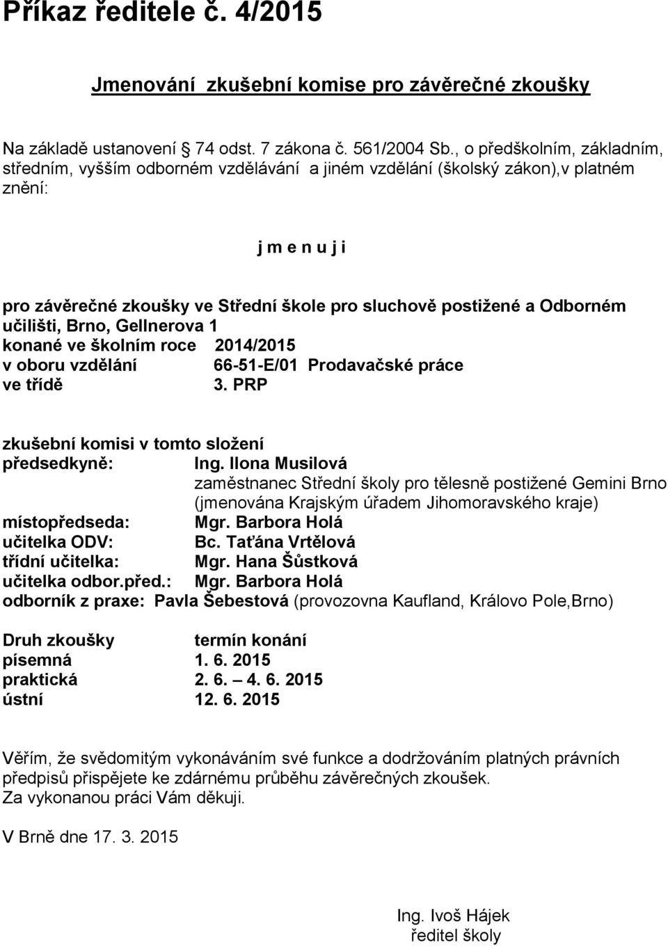 Odborném učilišti, Brno, Gellnerova 1 konané ve školním roce 2014/2015 v oboru vzdělání 66-51-E/01 Prodavačské práce ve třídě 3. PRP zkušební komisi v tomto složení předsedkyně: Ing.