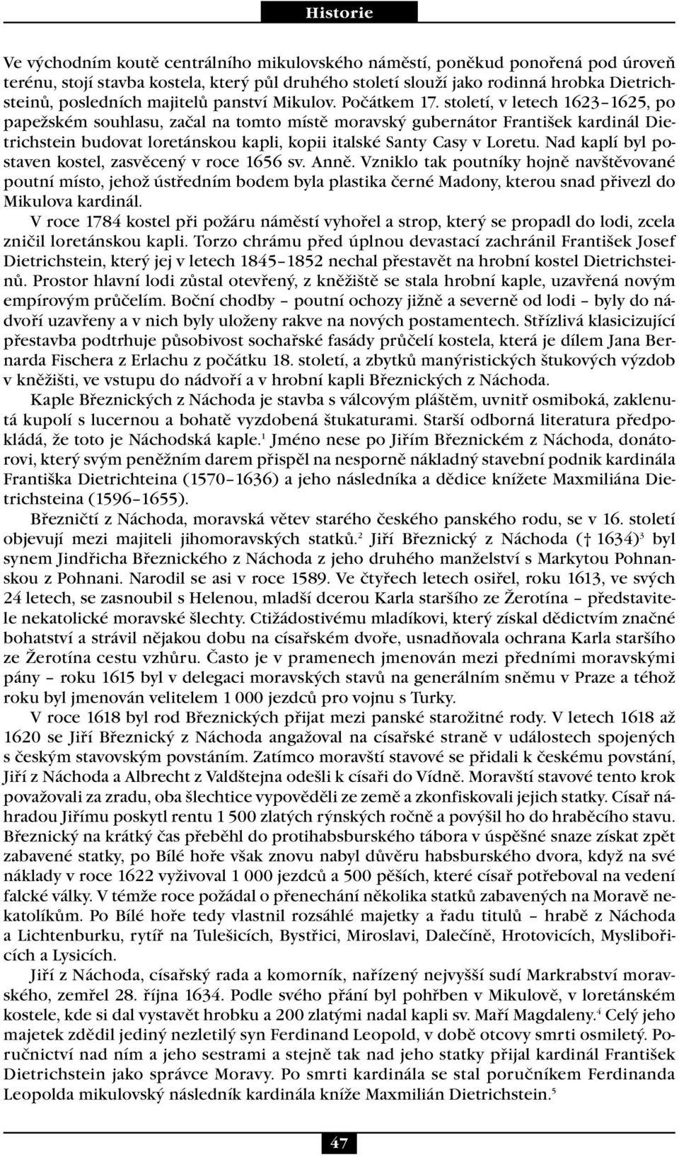 století, v letech 1623 1625, po papežském souhlasu, začal na tomto místě moravský gubernátor František kardinál Dietrichstein budovat loretánskou kapli, kopii italské Santy Casy v Loretu.