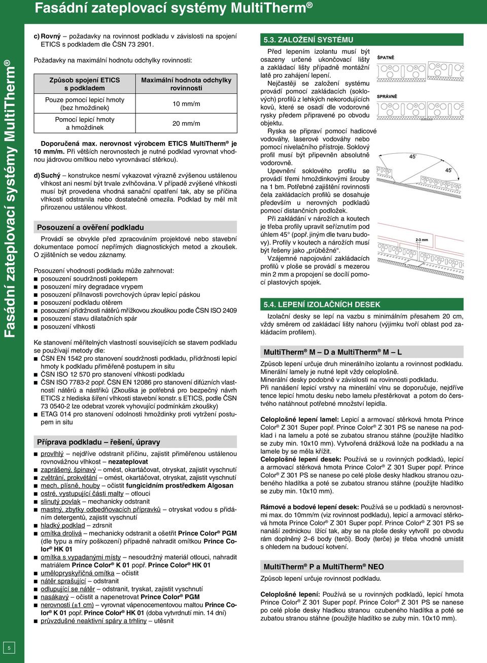 mm/m 20 mm/m Doporučená max. nerovnost výrobcem ETICS MultiTherm je 10 mm/m. Při větších nerovnostech je nutné podklad vyrovnat vhodnou jádrovou omítkou nebo vyrovnávací stěrkou).