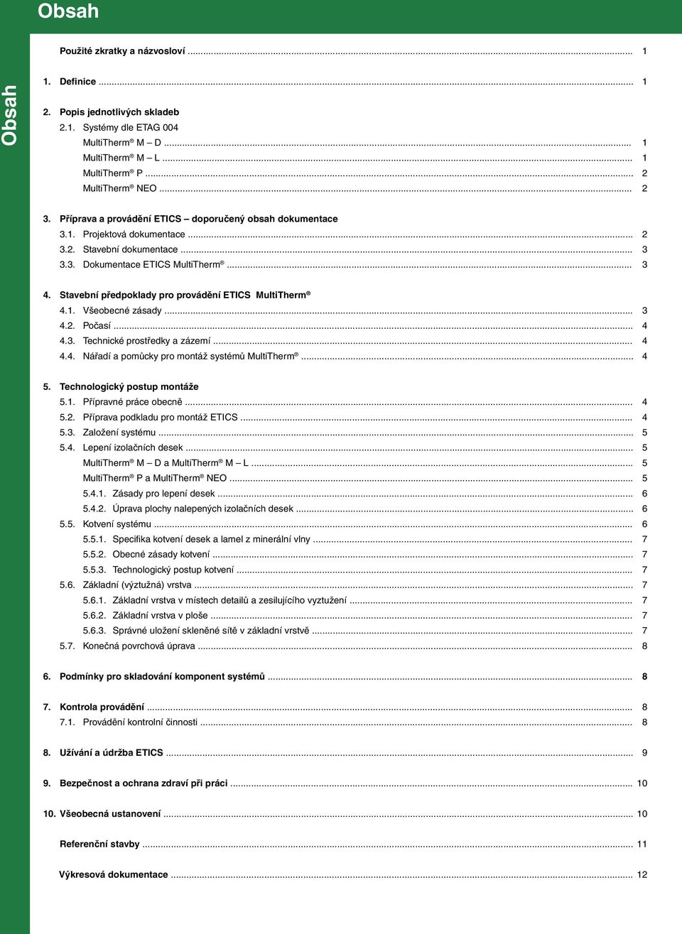 Stavební předpoklady pro provádění ETICS MultiTherm 4.1. Všeobecné zásady... 3 4.2. Počasí... 4 4.3. Technické prostředky a zázemí... 4 4.4. Nářadí a pomůcky pro montáž systémů MultiTherm... 4 5.