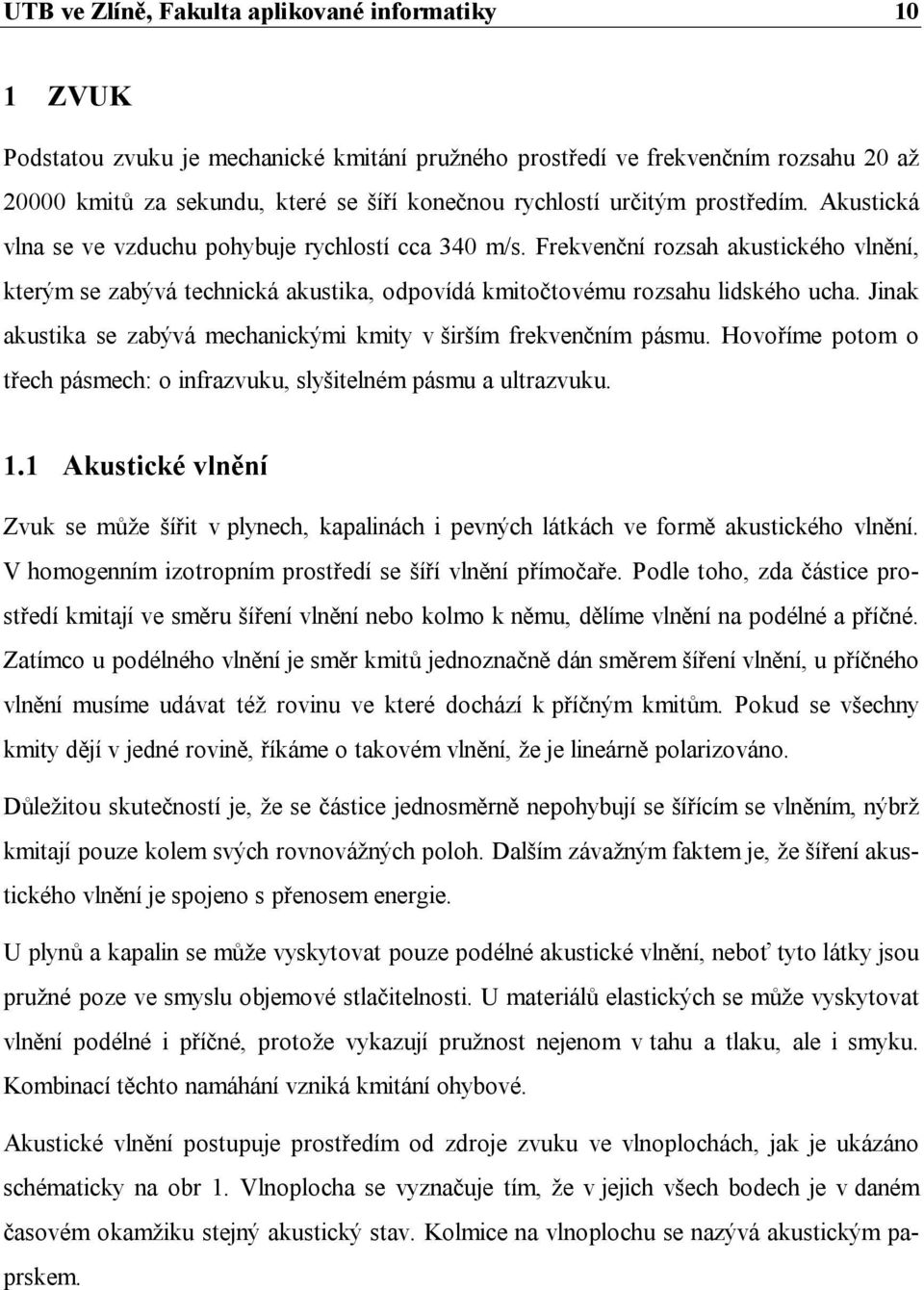 Jinak akustika se zabývá mechanickými kmity v širším frekvenčním pásmu. Hovoříme potom o třech pásmech: o infrazvuku, slyšitelném pásmu a ultrazvuku. 1.