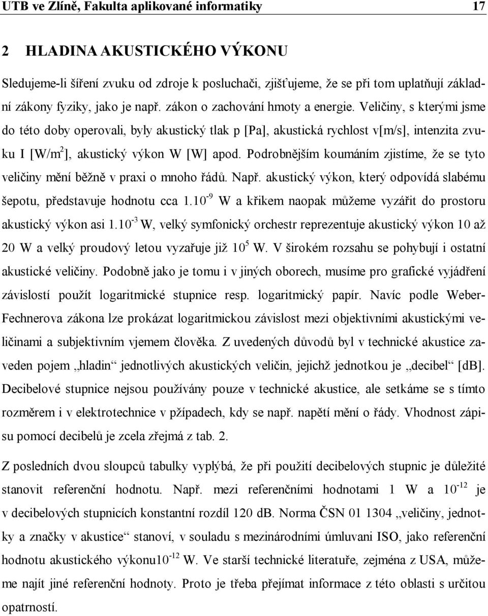 Podrobnějším koumáním zjistíme, že se tyto veličiny mění běžně v praxi o mnoho řádů. Např. akustický výkon, který odpovídá slabému šepotu, představuje hodnotu cca 1.