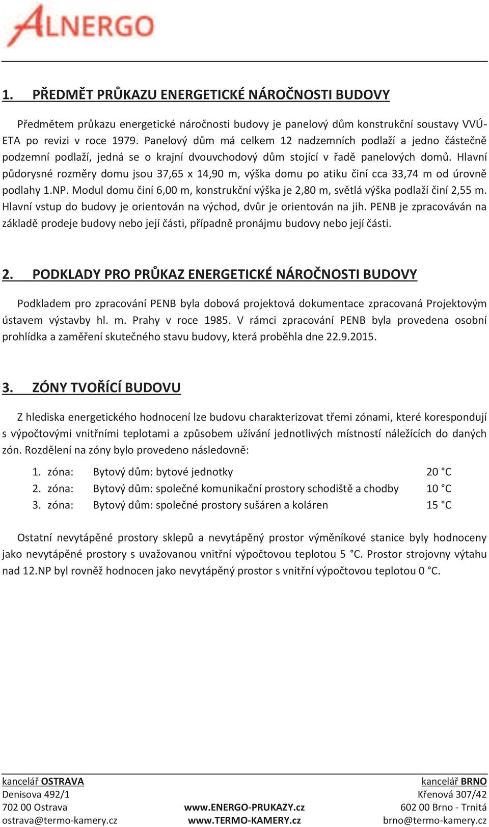 Hlavní půdorysné rozměry domu jsou 37,65 x 14,90 m, výška domu po atiku činí cca 33,74 m od úrovně podlahy 1.NP. Modul domu činí 6,00 m, konstrukční výška je 2,80 m, světlá výška podlaží činí 2,55 m.