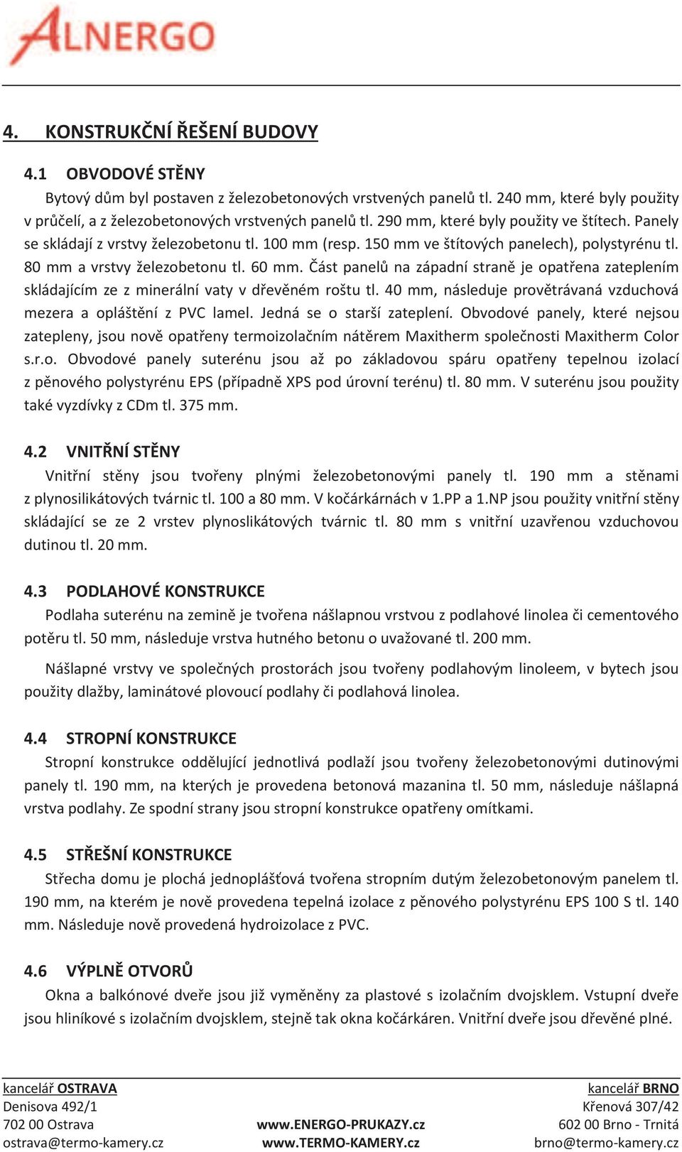 Část panelů na západní straně je opatřena zateplením skládajícím ze z minerální vaty v dřevěném roštu tl. 40 mm, následuje provětrávaná vzduchová mezera a opláštění z PVC lamel.