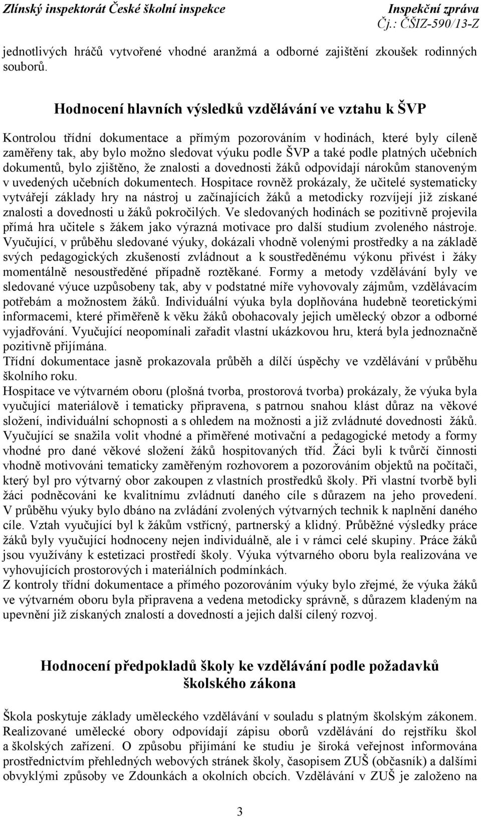 podle platných učebních dokumentů, bylo zjištěno, že znalosti a dovednosti žáků odpovídají nárokům stanoveným v uvedených učebních dokumentech.