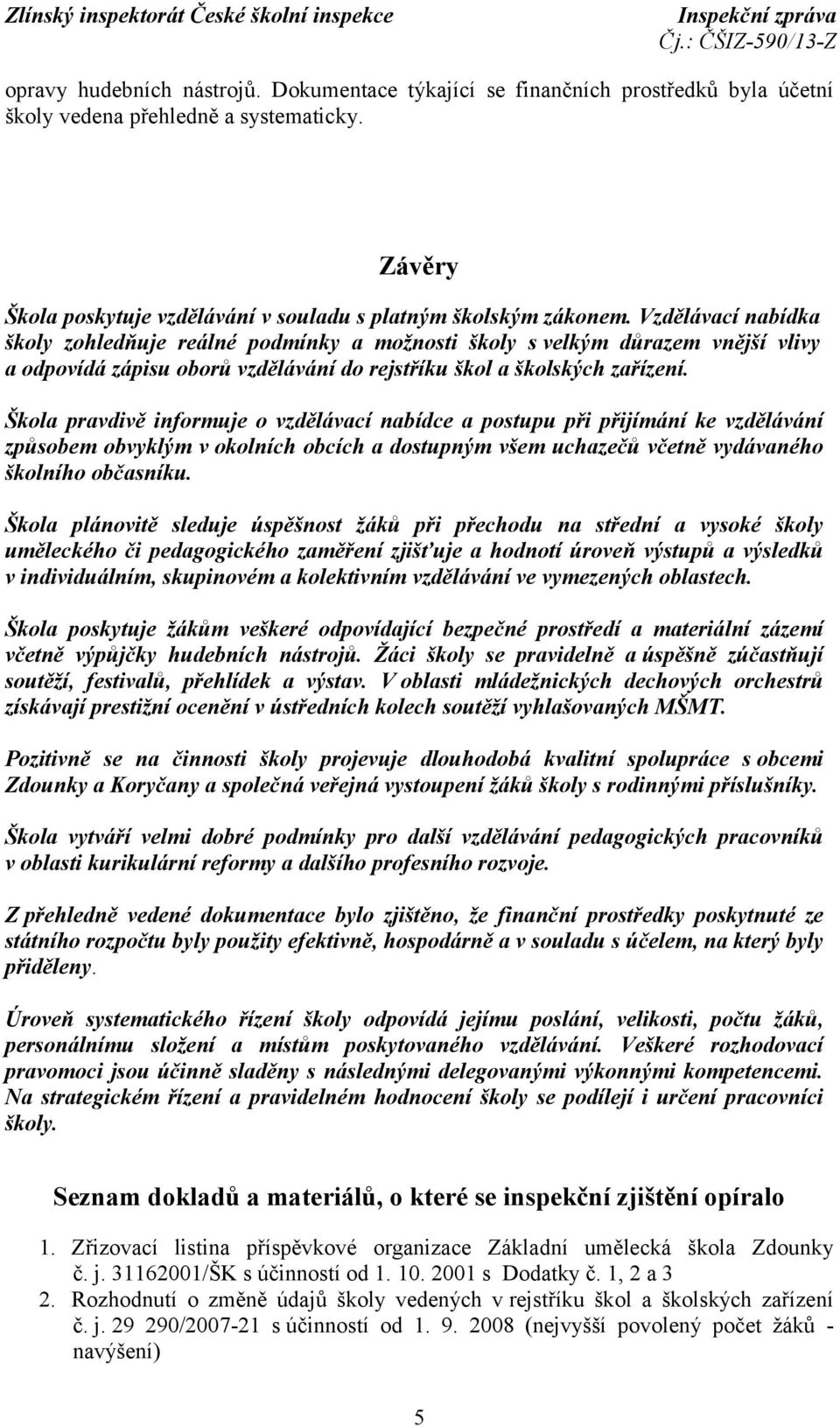 Škola pravdivě informuje o vzdělávací nabídce a postupu při přijímání ke vzdělávání způsobem obvyklým v okolních obcích a dostupným všem uchazečů včetně vydávaného školního občasníku.