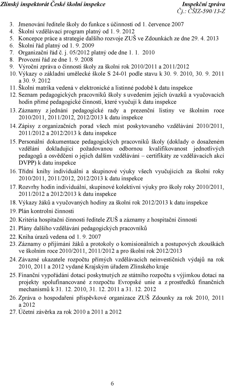 Výkazy o základní umělecké škole S 24-01 podle stavu k 30. 9. 2010, 30. 9. 2011 a 30. 9. 2012 11. Školní matrika vedená v elektronické a listinné podobě k datu inspekce 12.