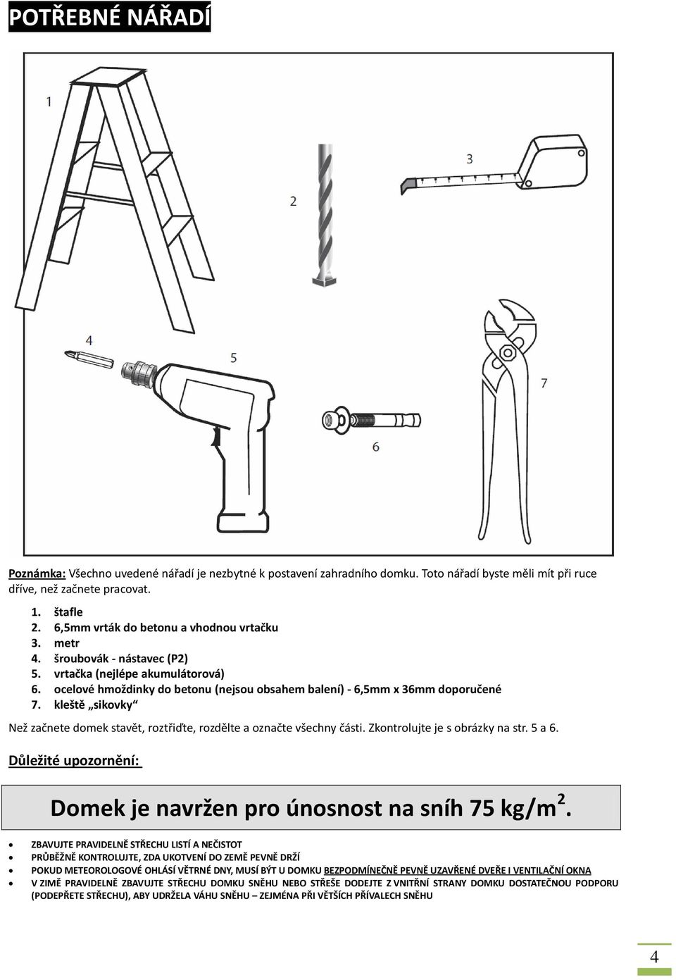 kleště sikovky Než začnete domek stavět, roztřiďte, rozdělte a označte všechny části. Zkontrolujte je s obrázky na str. 5 a 6. Důležité upozornění: Domek je navržen pro únosnost na sníh 75 kg/m 2.
