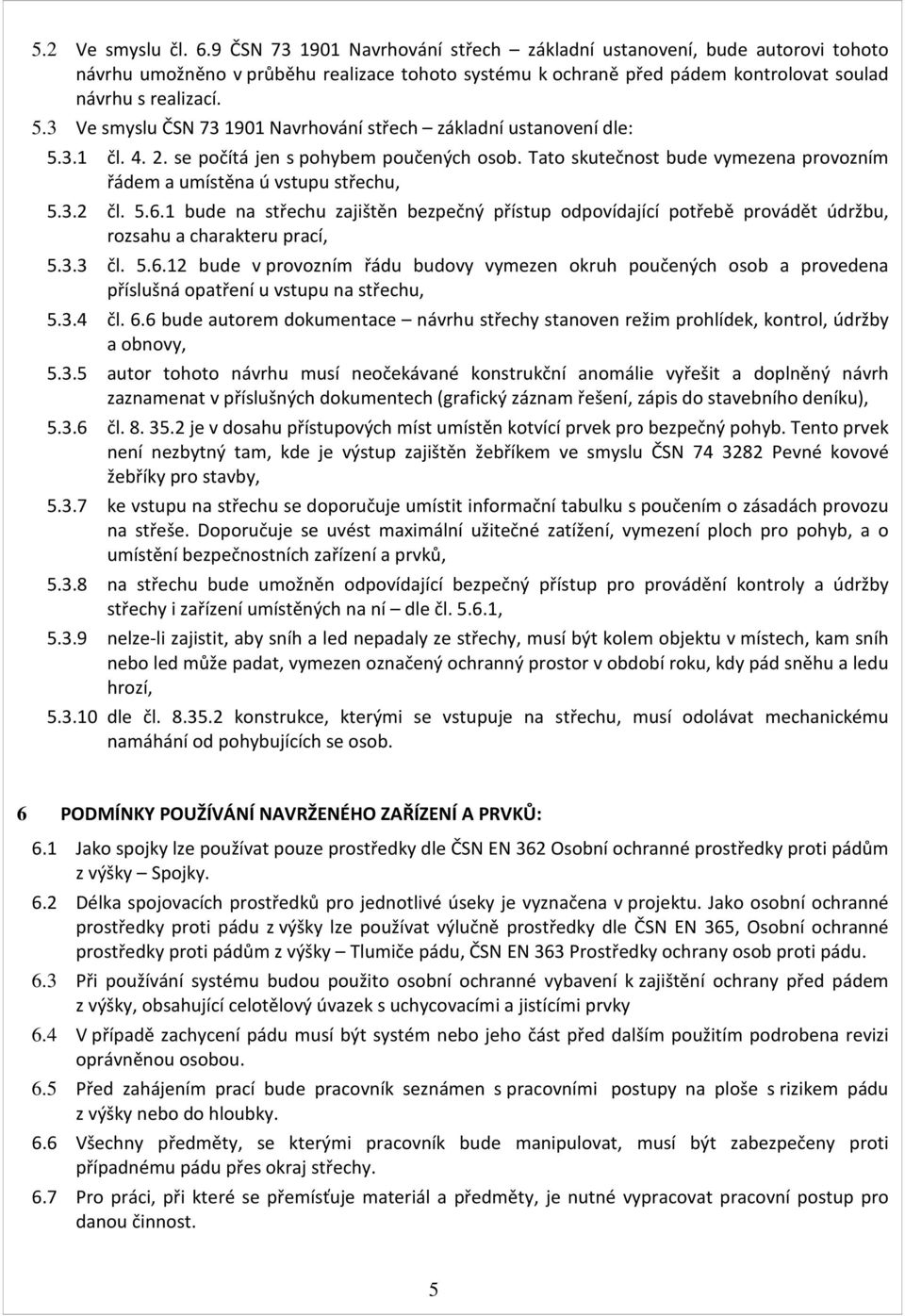 3 Ve smyslu ČSN 73 1901 Navrhování střech základní ustanovení dle: 5.3.1 čl. 4. 2. se počítá jen s pohybem poučených osob. Tato skutečnost bude vymezena provozním řádem a umístěna ú vstupu střechu, 5.