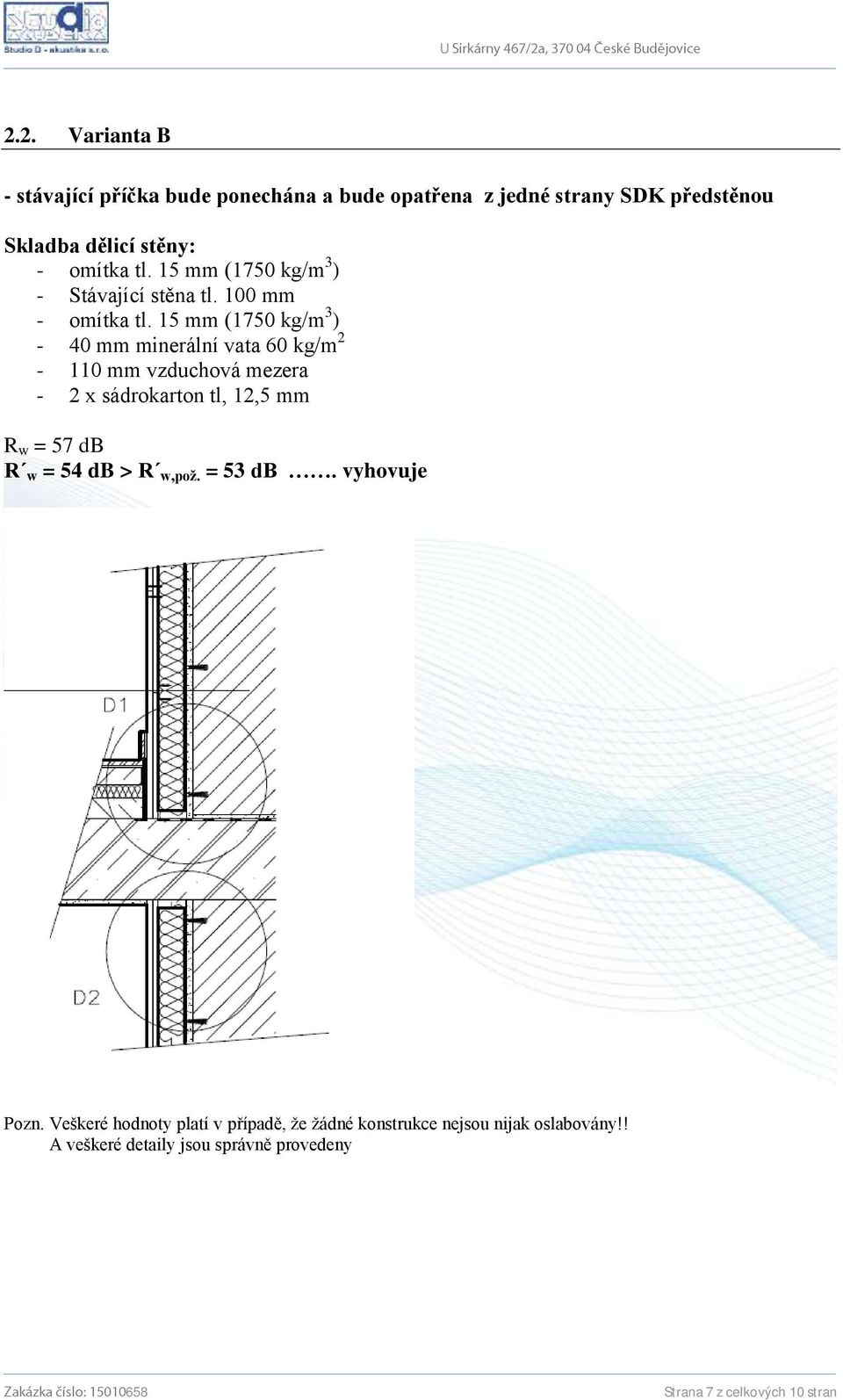 15 mm (1750 kg/m 3 ) - 40 mm minerální vata 60 kg/m 2-110 mm vzduchová mezera - 2 x sádrokarton tl, 12,5 mm R w = 57 db R w = 54