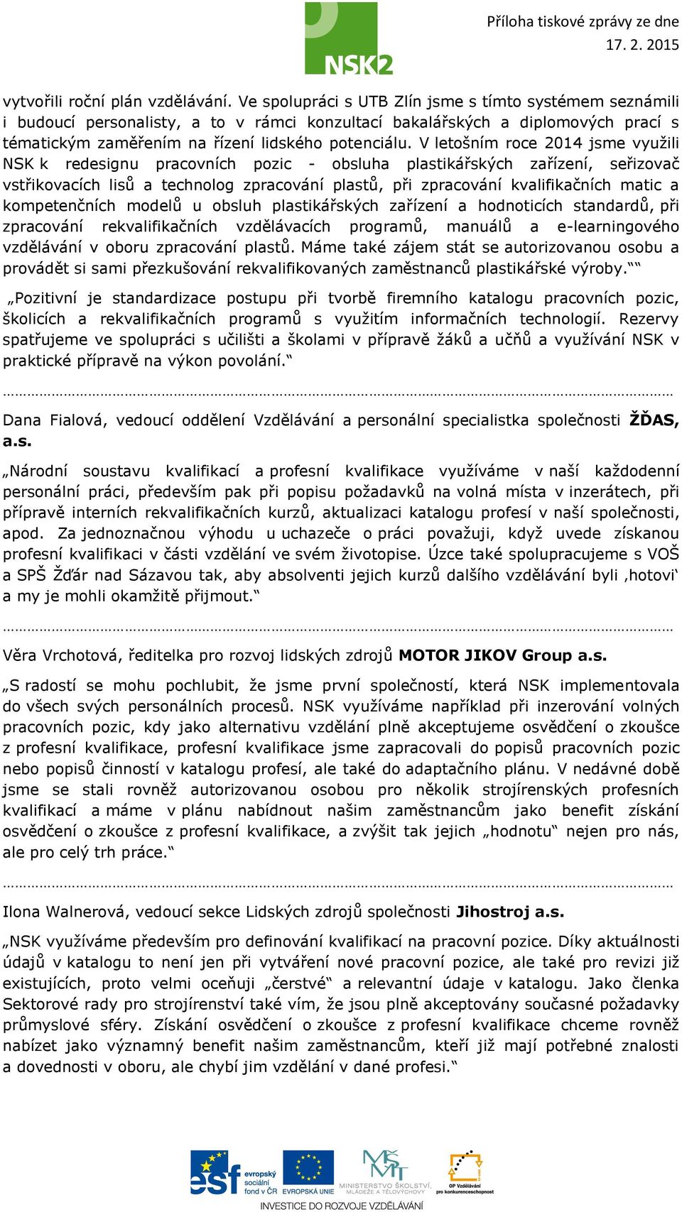 V letošním roce 2014 jsme využili NSK k redesignu pracovních pozic - obsluha plastikářských zařízení, seřizovač vstřikovacích lisů a technolog zpracování plastů, při zpracování kvalifikačních matic a