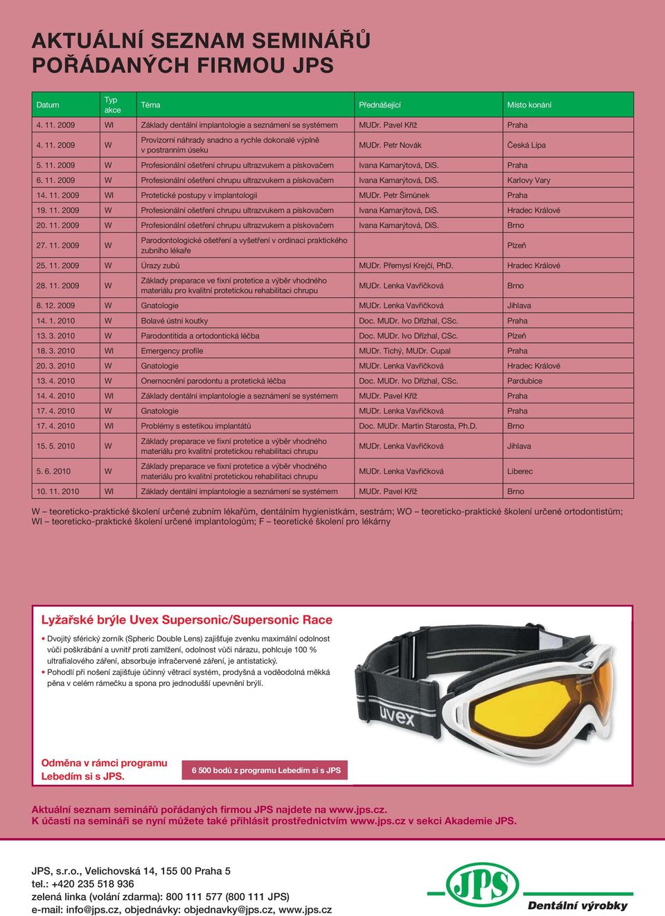 11. 2009 WI Protetické postupy v implantologii MUDr. Petr Šimůnek Praha 19. 11. 2009 W Profesionální ošetření chrupu ultrazvukem a pískovačem Ivana Kamarýtová, DiS. Hradec Králové 20. 11. 2009 W Profesionální ošetření chrupu ultrazvukem a pískovačem Ivana Kamarýtová, DiS. Brno 27.