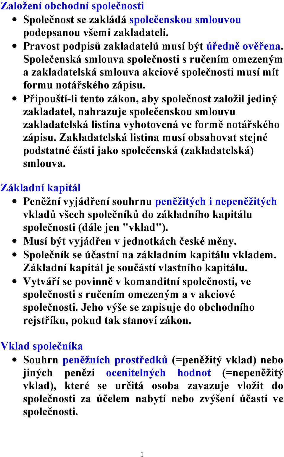 Připouští-li tento zákon, aby společnost založil jediný zakladatel, nahrazuje společenskou smlouvu zakladatelská listina vyhotovená ve formě notářského zápisu.