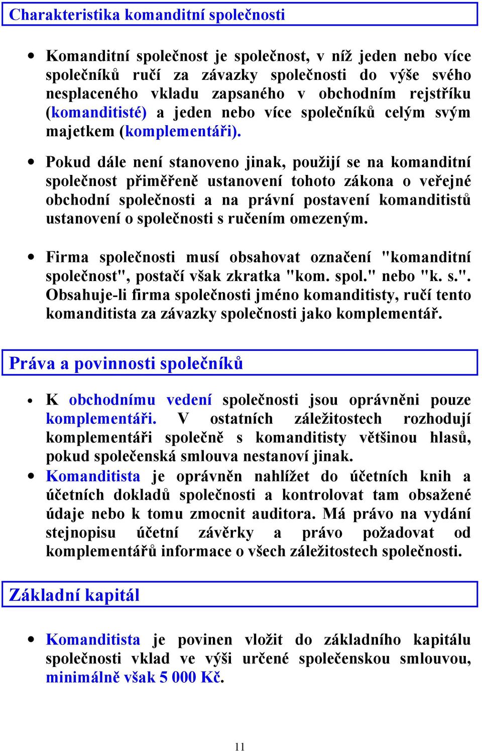 Pokud dále není stanoveno jinak, použijí se na komanditní společnost přiměřeně ustanovení tohoto zákona o veřejné obchodní společnosti a na právní postavení komanditistů ustanovení o společnosti s