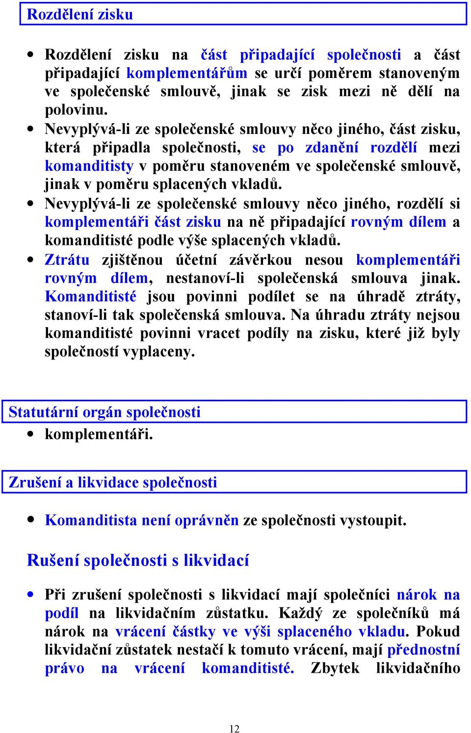 vkladů. Nevyplývá-li ze společenské smlouvy něco jiného, rozdělí si komplementáři část zisku na ně připadající rovným dílem a komanditisté podle výše splacených vkladů.