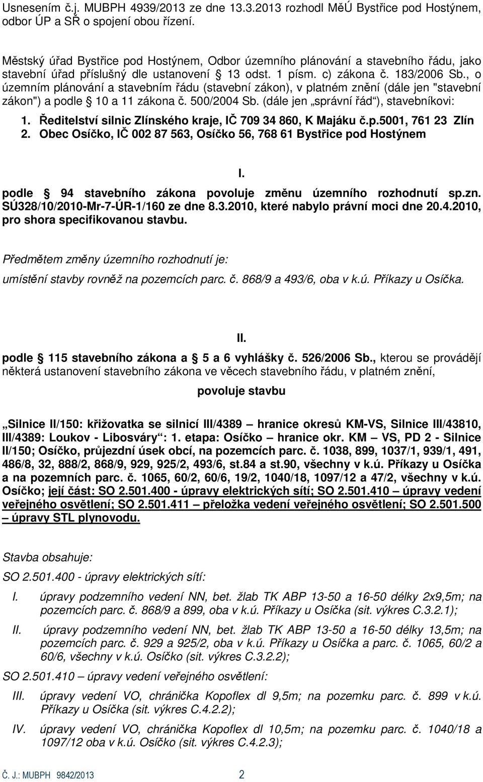 , o územním plánování a stavebním řádu (stavební zákon), v platném znění (dále jen "stavební zákon") a podle 10 a 11 zákona č. 500/2004 Sb. (dále jen správní řád ), stavebníkovi: 1.