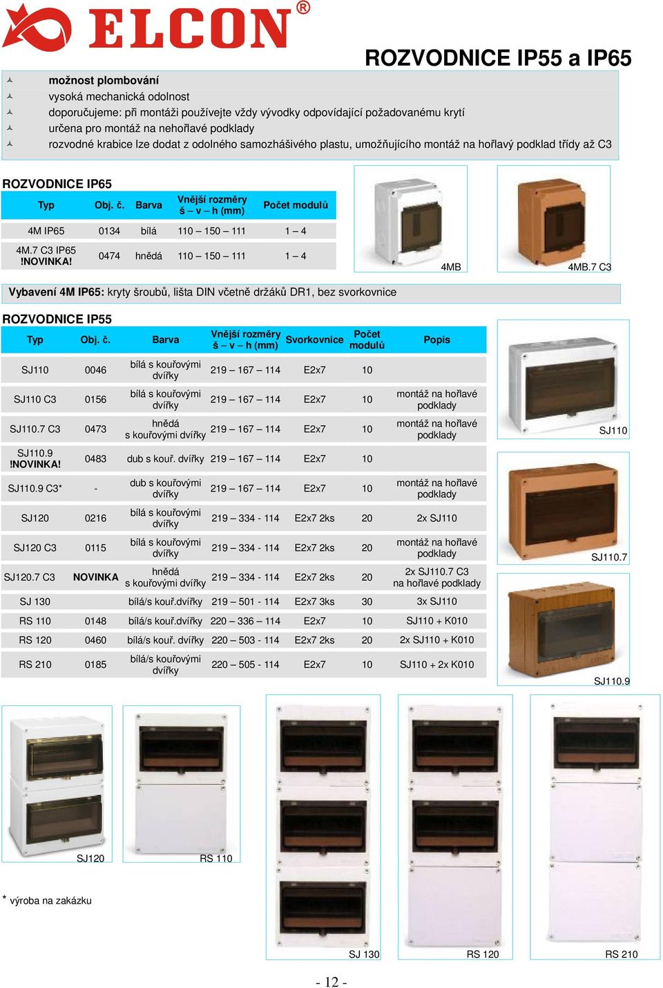 Barva Vnější rozměry š v h (mm) Počet modulů 4M IP65 0134 bílá 110 150 111 1 4 4M.7 C3 IP65!NOVINKA! 0474 hnědá 110 150 111 1 4 4MB 4MB.