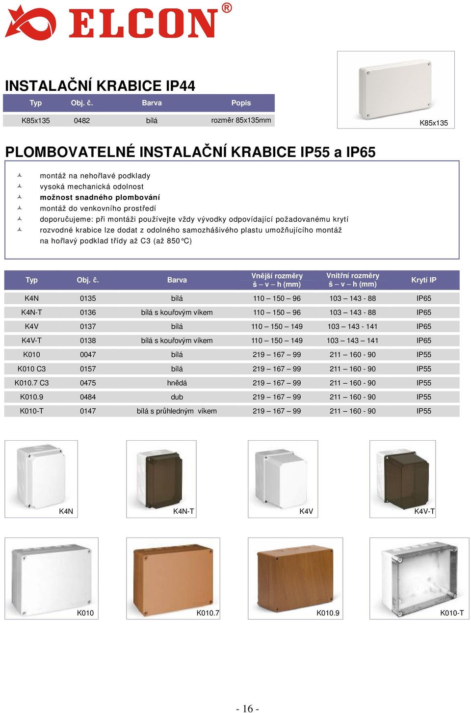 montáž na hořlavý podklad třídy až C3 (až 850 C) Barva Vnější rozměry š v h (mm) Vnitřní rozměry š v h (mm) Krytí IP K4N 0135 bílá 110 150 96 103 143-88 IP65 K4N-T 0136 bílá s kouřovým víkem 110 150