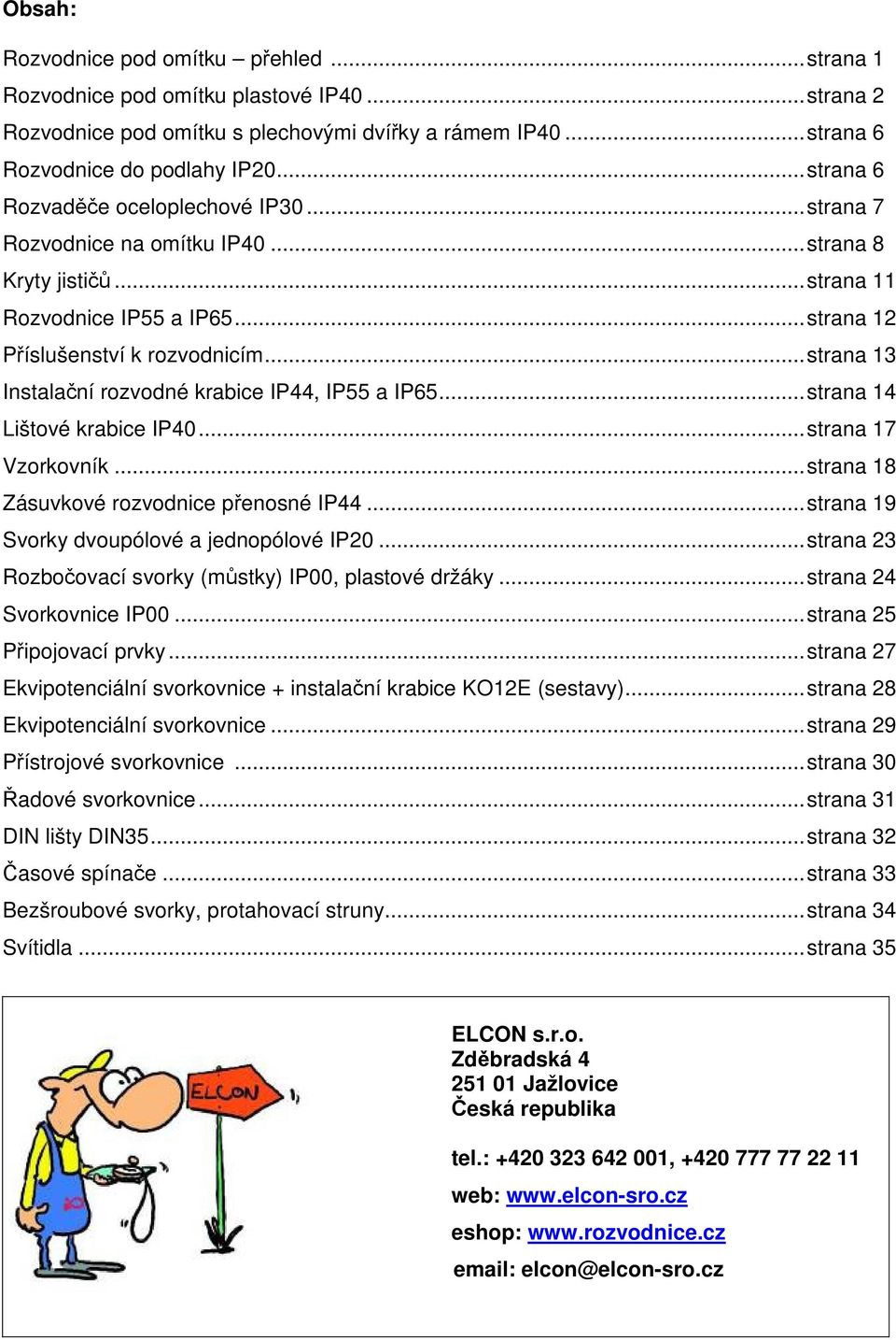 ..strana 13 Instalační rozvodné krabice IP44, IP55 a IP65...strana 14 Lištové krabice IP40...strana 17 Vzorkovník...strana 18 Zásuvkové rozvodnice přenosné IP44.