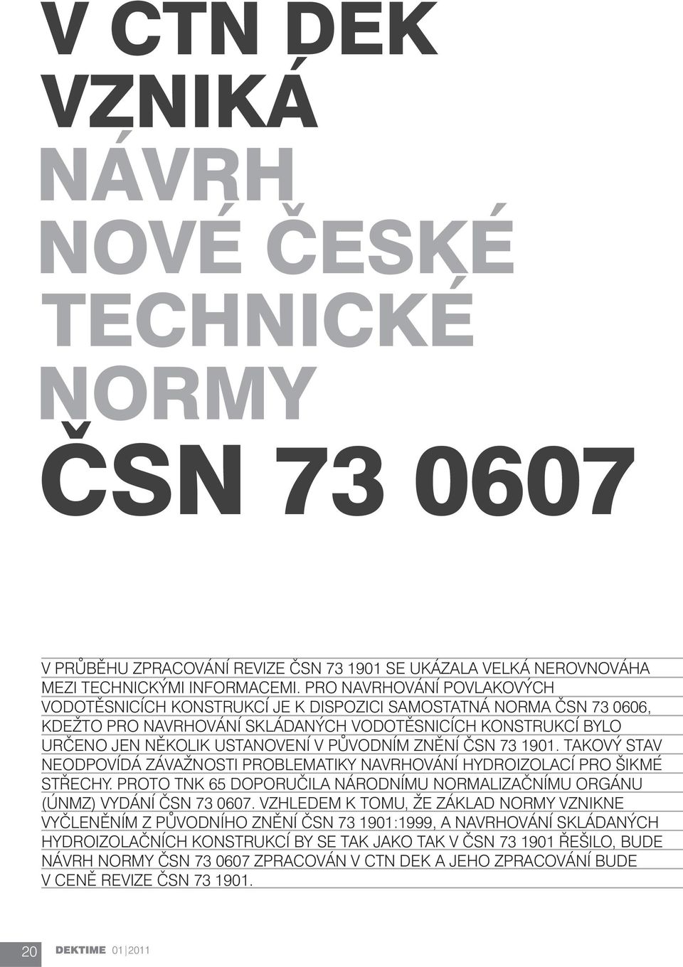 PŮVODNÍM ZNĚNÍ ČSN 73 1901. TAKOVÝ STAV NEODPOVÍDÁ ZÁVAŽNOSTI PROBLEMATIKY NAVRHOVÁNÍ HYDROIZOLACÍ PRO ŠIKMÉ STŘECHY. PROTO TNK 65 DOPORUČILA NÁRODNÍMU NORMALIZAČNÍMU ORGÁNU (ÚNMZ) VYDÁNÍ ČSN 73 0607.