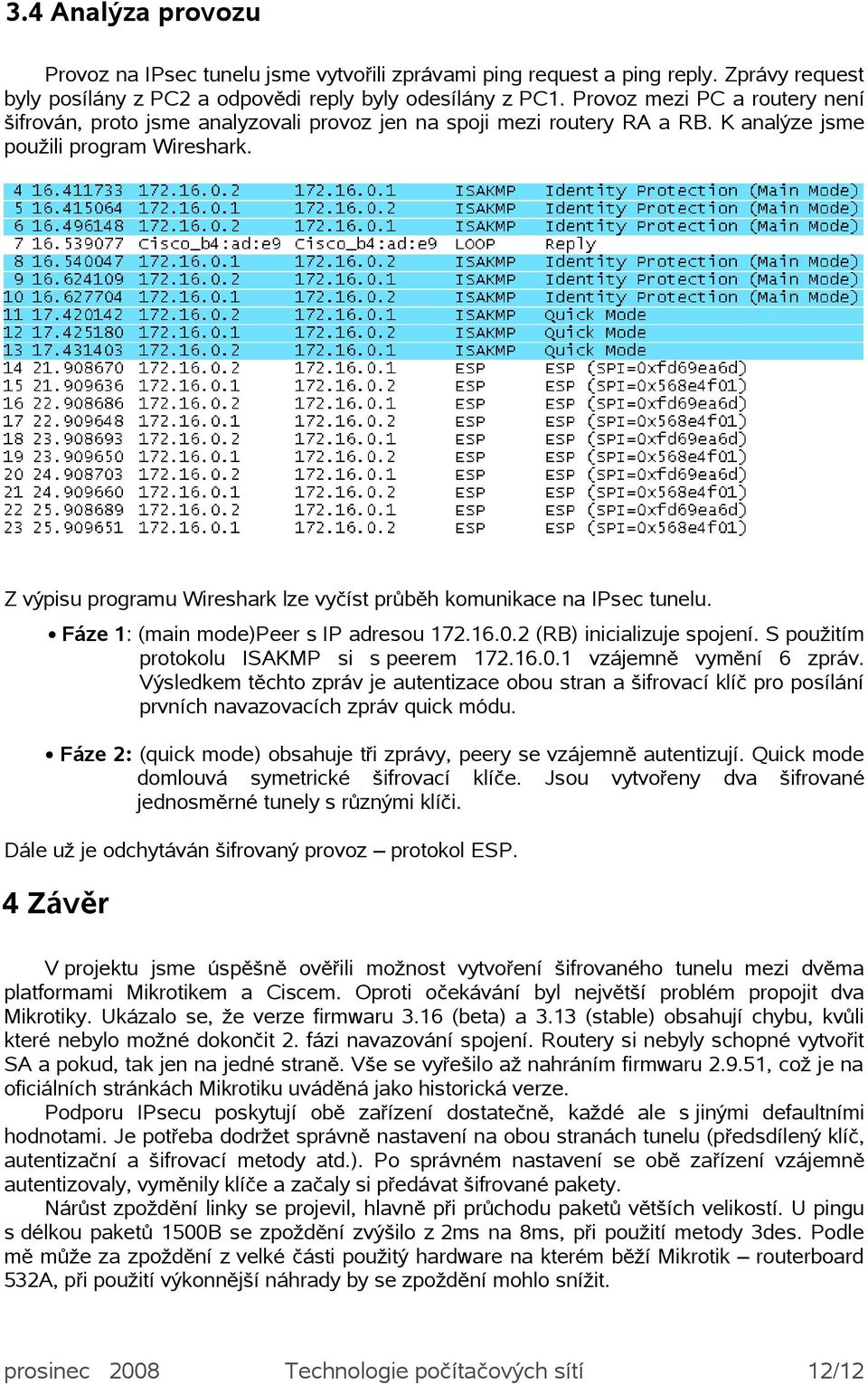 Z výpisu programu Wireshark lze vyčíst průběh komunikace na IPsec tunelu. Fáze 1: (main mode)peer s IP adresou 172.16.0.2 (RB) inicializuje spojení. S použitím protokolu ISAKMP si s peerem 172.16.0.1 vzájemně vymění 6 zpráv.