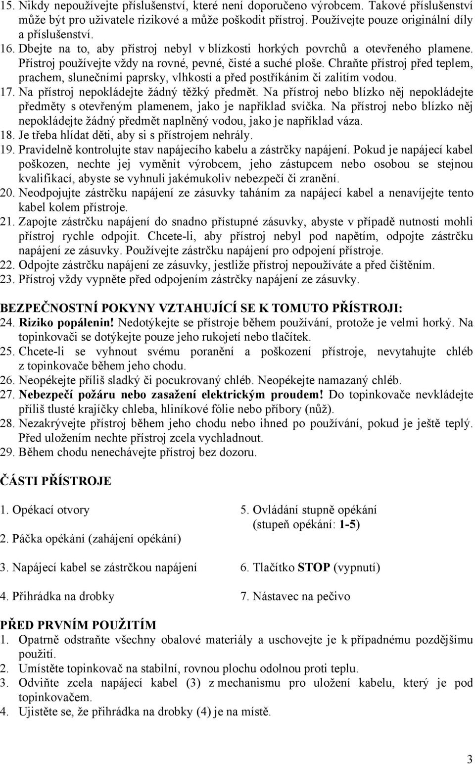 Chraňte přístroj před teplem, prachem, slunečními paprsky, vlhkostí a před postříkáním či zalitím vodou. 17. Na přístroj nepokládejte žádný těžký předmět.