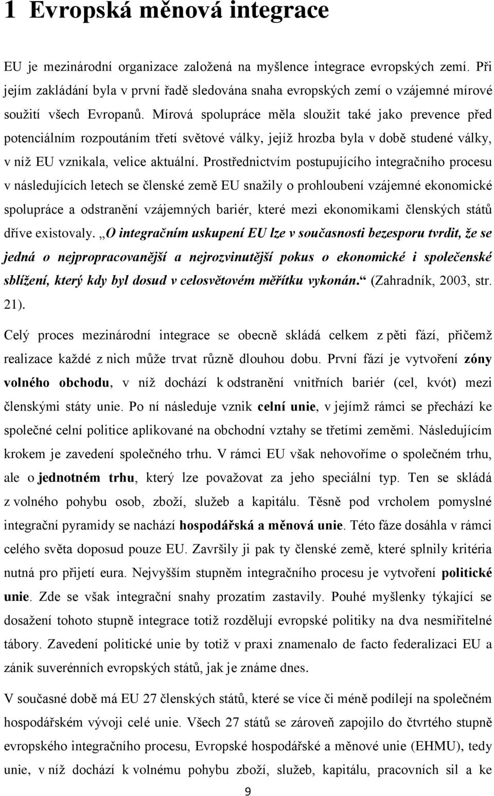 Mírová spolupráce měla sloužit také jako prevence před potenciálním rozpoutáním třetí světové války, jejíž hrozba byla v době studené války, v níž EU vznikala, velice aktuální.