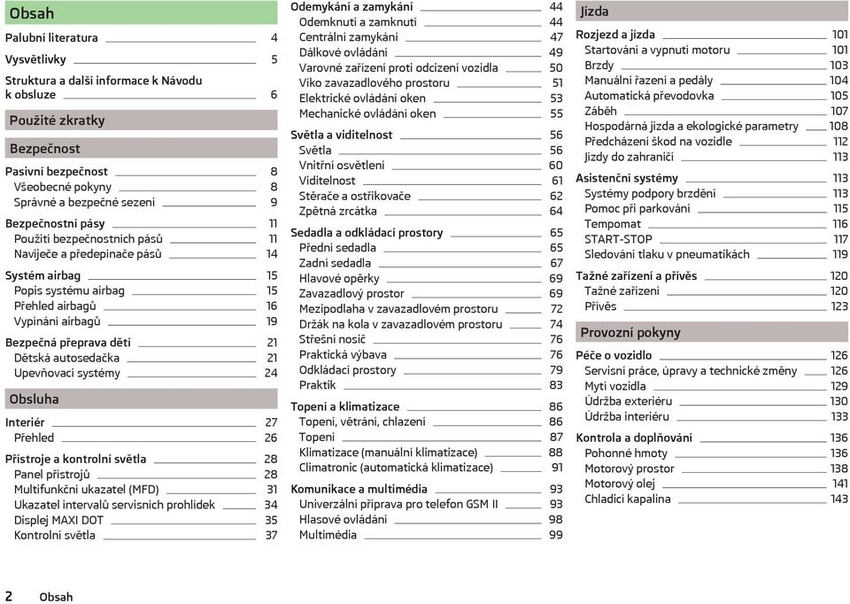 Upevňovací systémy 24 Obsluha Interiér 27 Přehled 26 Přístroje a kontrolní světla 28 Panel přístrojů 28 Multifunkční ukazatel (MFD) 31 Ukazatel intervalů servisních prohlídek 34 Displej MAXI DOT 35