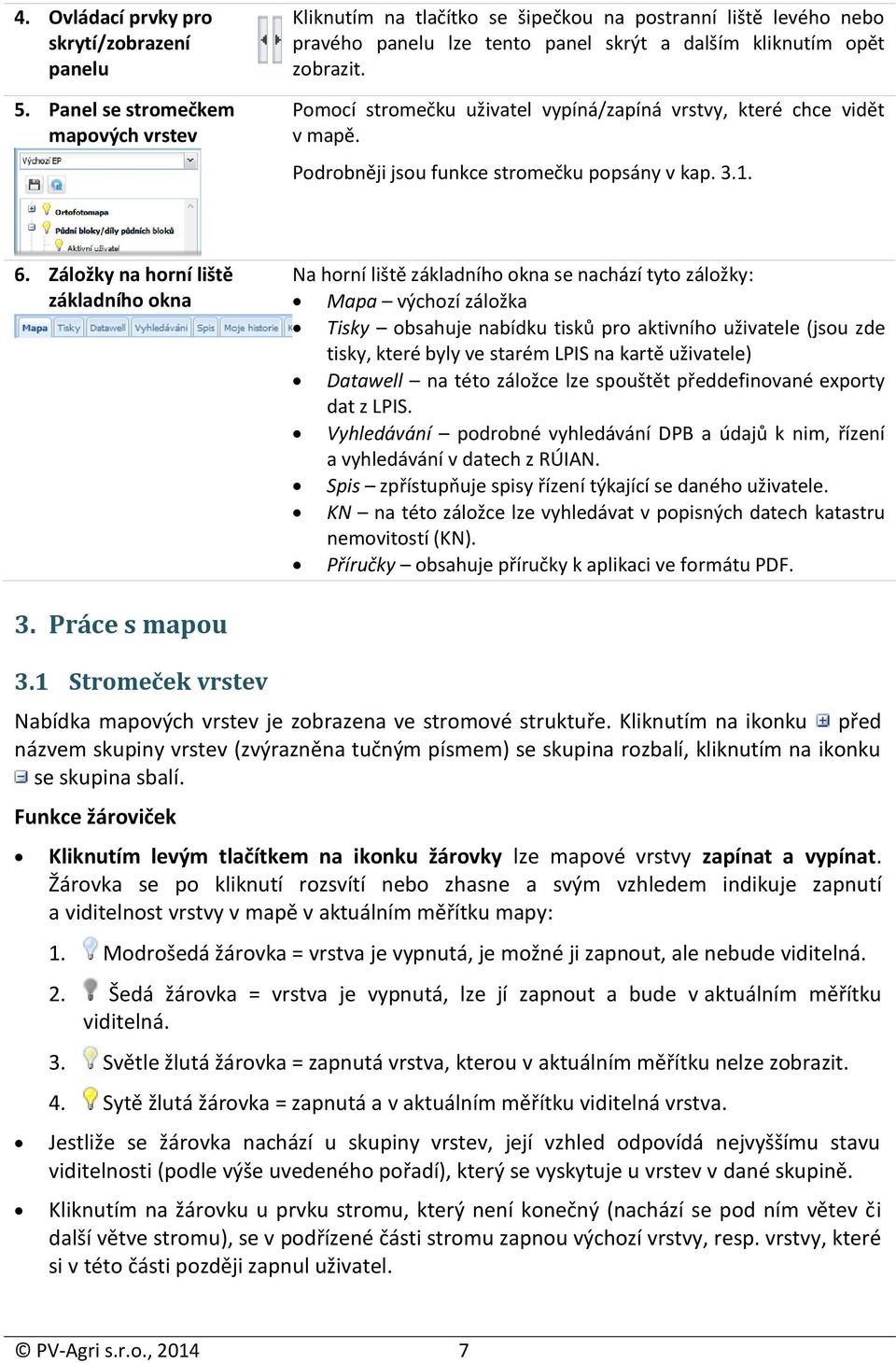 Pomocí stromečku uživatel vypíná/zapíná vrstvy, které chce vidět v mapě. Podrobněji jsou funkce stromečku popsány v kap. 3.1. 6.