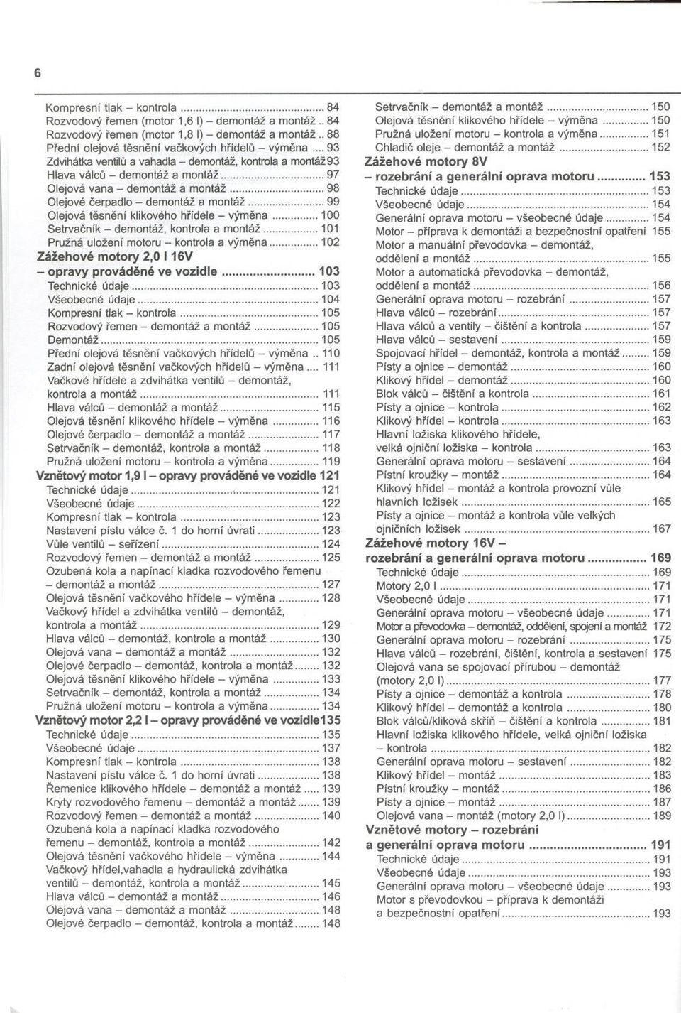 .. 99 Olejová těsnění klikového hřídele - vým ěna... 100 Setrvačník - demontáž, kontrola a montáž... 101 Pružná uložení motoru - kontrola a výměna.