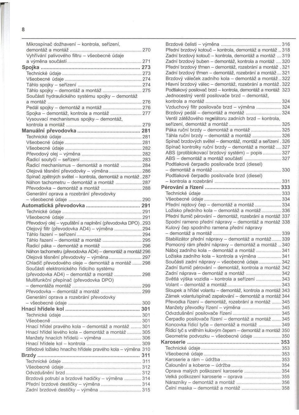 ..276 Spojka - demontáž, kontrola a m ontáž... 277 Vysouvací mechanismus spojky - demontáž, kontrola a m ontáž... 279 M anuální p ře vo d o vk a... 281 Technické údaje... 281 Všeobecné údaje.