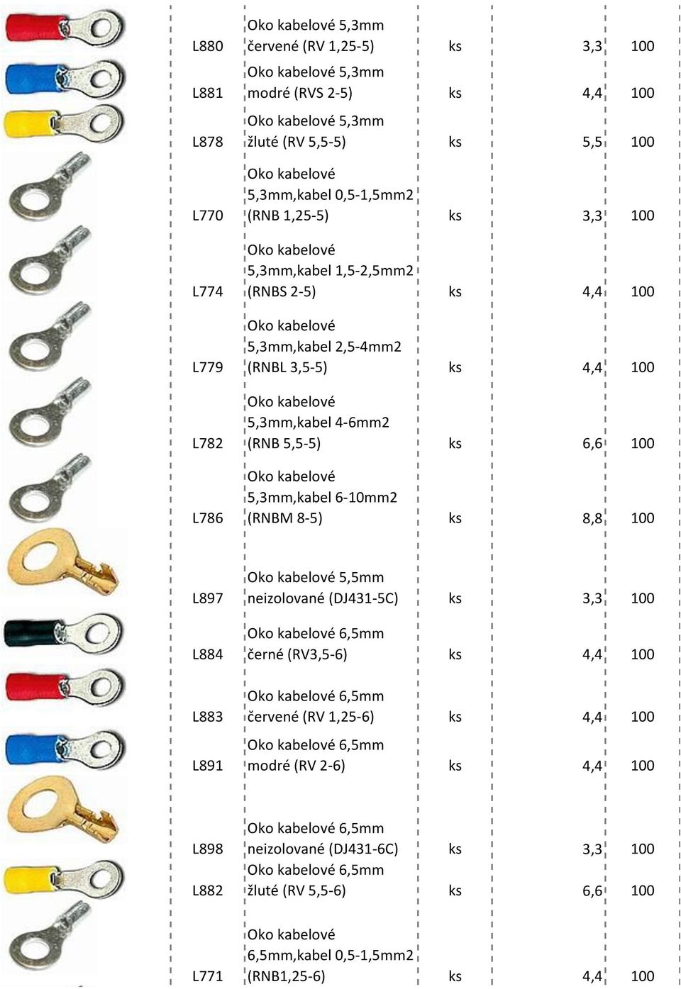 100 5,3mm,kabel 6-10mm2 (RNBM 8-5) ks 8,8 100 L897 L884 L883 L891 5,5mm neizolované (DJ431-5C) ks 3,3 100 6,5mm černé (RV3,5-6) ks 4,4 100 6,5mm červené (RV 1,25-6)