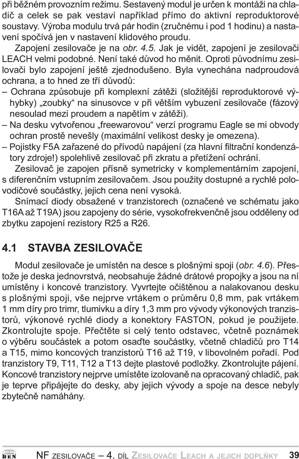 zesilovaèi bylo zapojení ještì zjednodušeno Byla vynechána nadproudová ochrana, a to hned ze tøí dùvodù: Ochrana zpùsobuje pøi komplexní zátìži (složitìjší reproduktorové výhybky) zoubky na sinusovce