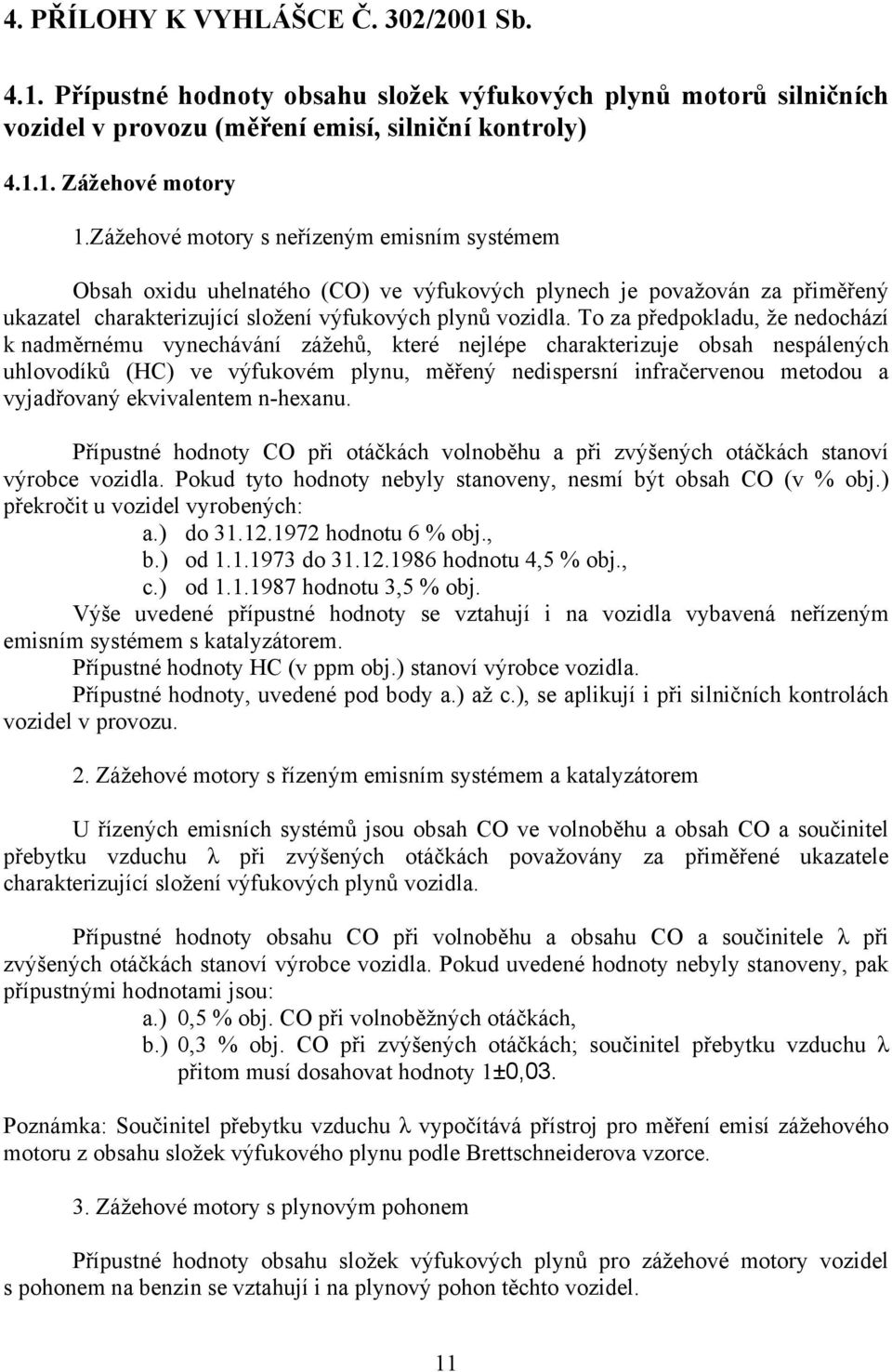 To za předpokladu, že nedochází k nadměrnému vynechávání zážehů, které nejlépe charakterizuje obsah nespálených uhlovodíků (HC) ve výfukovém plynu, měřený nedispersní infračervenou metodou a