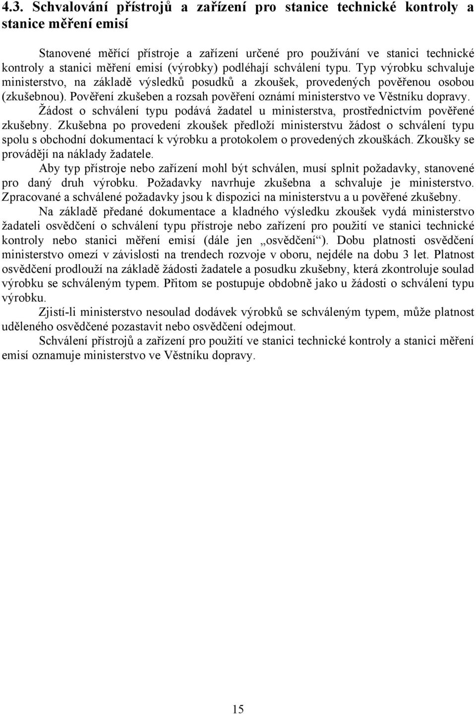 Pověření zkušeben a rozsah pověření oznámí ministerstvo ve Věstníku dopravy. Žádost o schválení typu podává žadatel u ministerstva, prostřednictvím pověřené zkušebny.