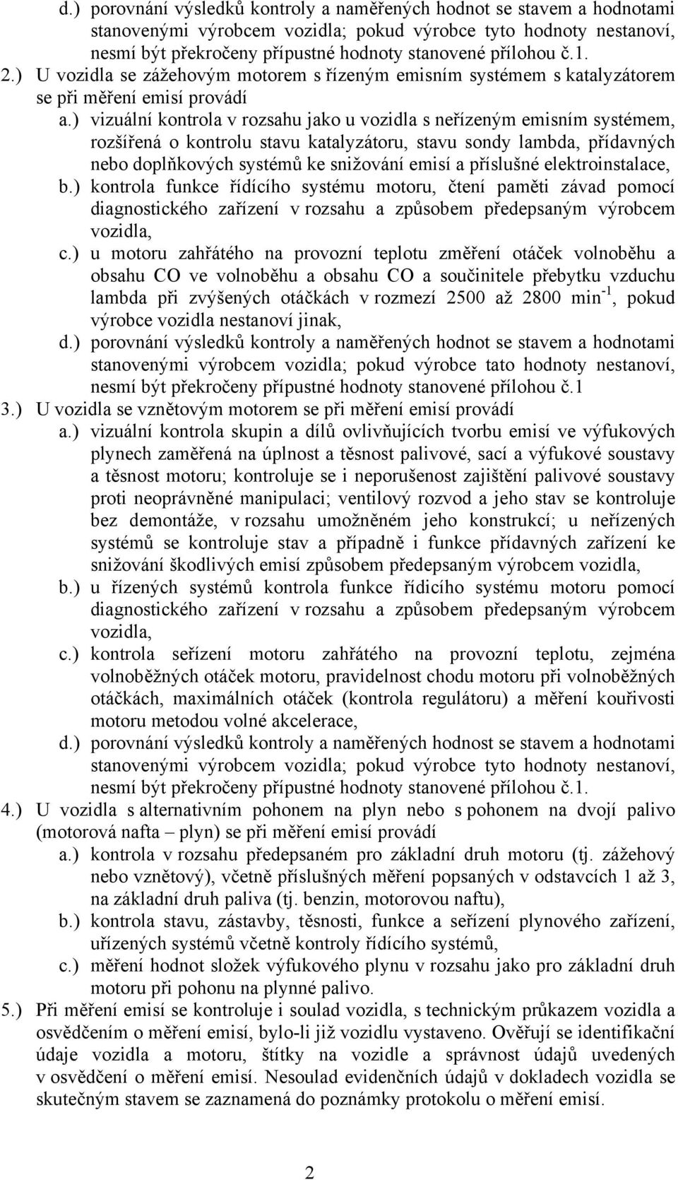 ) vizuální kontrola v rozsahu jako u vozidla s neřízeným emisním systémem, rozšířená o kontrolu stavu katalyzátoru, stavu sondy lambda, přídavných nebo doplňkových systémů ke snižování emisí a