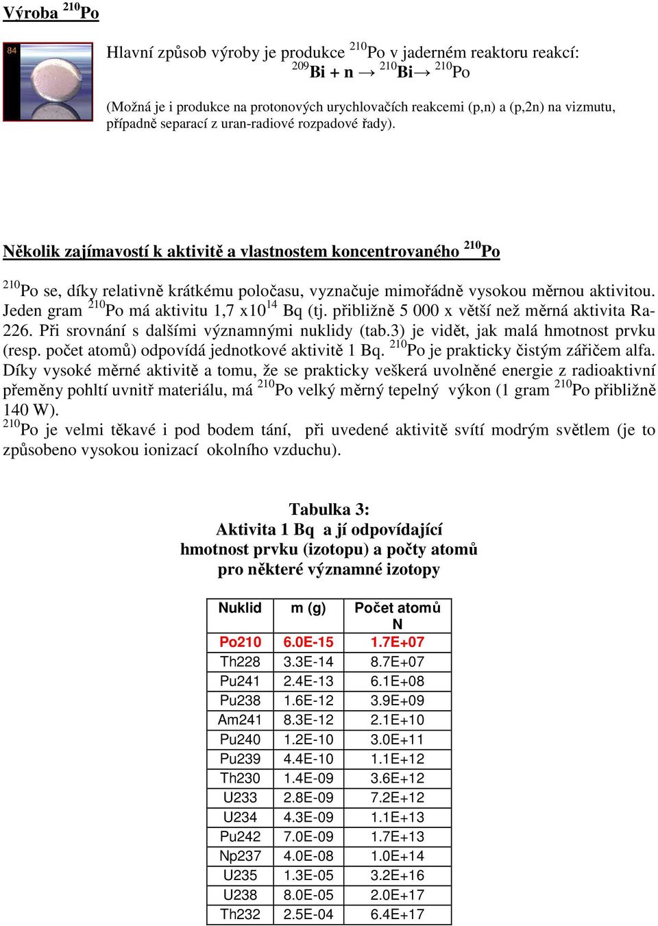 Několik zajímavostí k aktivitě a vlastnostem koncentrovaného 210 Po 210 Po se, díky relativně krátkému poločasu, vyznačuje mimořádně vysokou měrnou aktivitou.