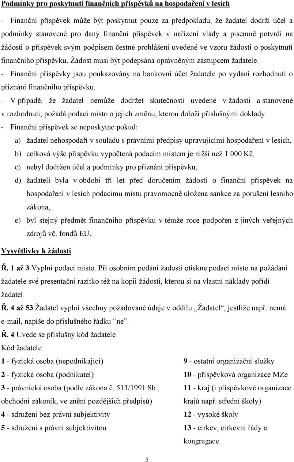 Žádost musí být podepsána oprávněným zástupcem žadatele. - Finanční příspěvky jsou poukazovány na bankovní účet žadatele po vydání rozhodnutí o přiznání finančního příspěvku.