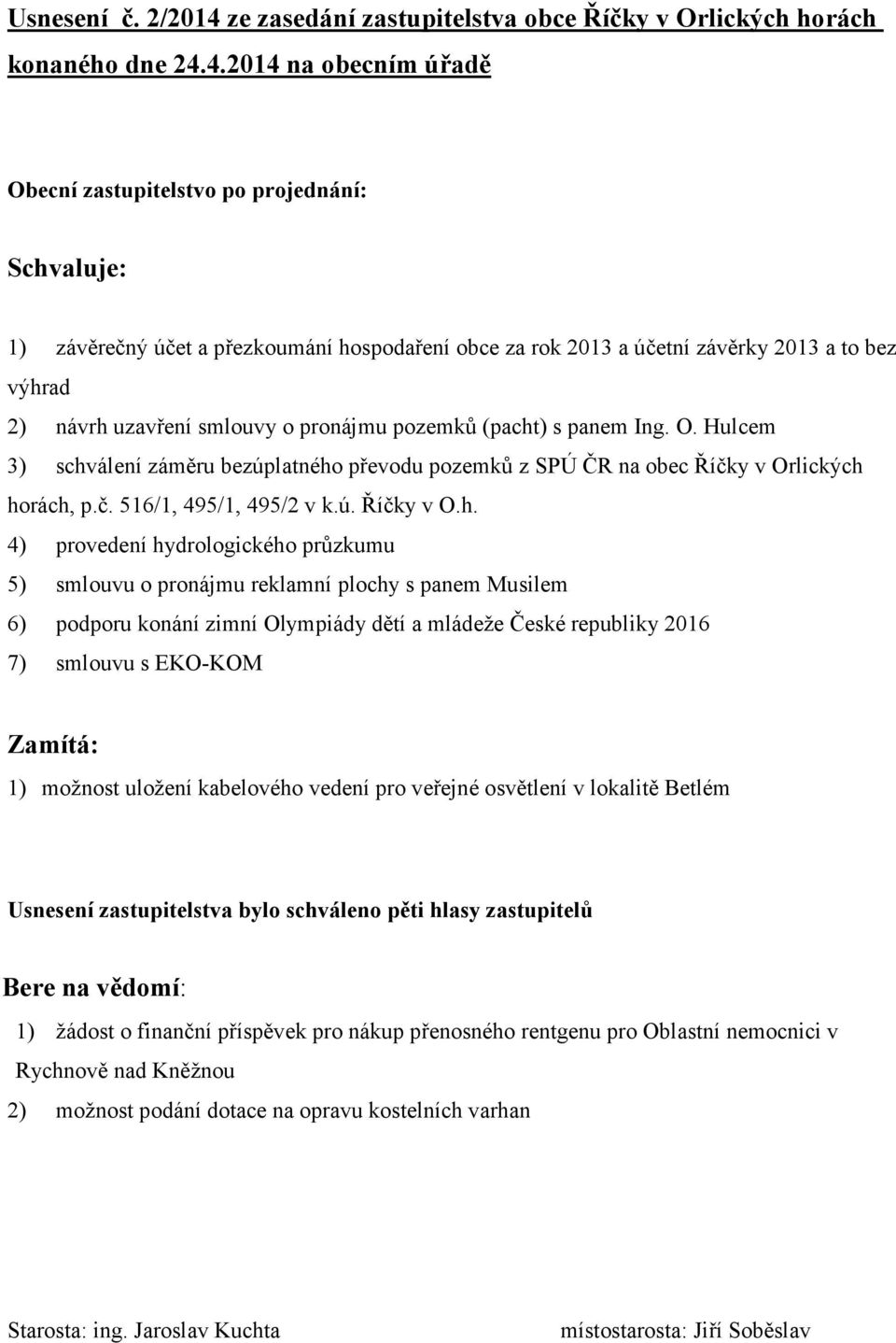 4.2014 na obecním úřadě Obecní zastupitelstvo po projednání: Schvaluje: 1) závěrečný účet a přezkoumání hospodaření obce za rok 2013 a účetní závěrky 2013 a to bez výhrad 2) návrh uzavření smlouvy o