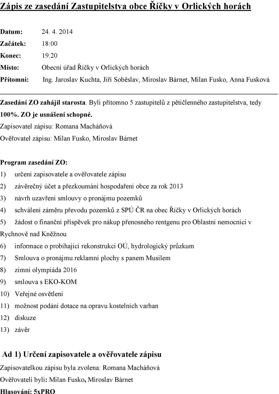 Zapisovatel zápisu: Romana Macháňová Ověřovatel zápisu: Milan Fusko, Miroslav Bárnet Program zasedání ZO: 1) určení zapisovatele a ověřovatele zápisu 2) závěrečný účet a přezkoumání hospodaření obce