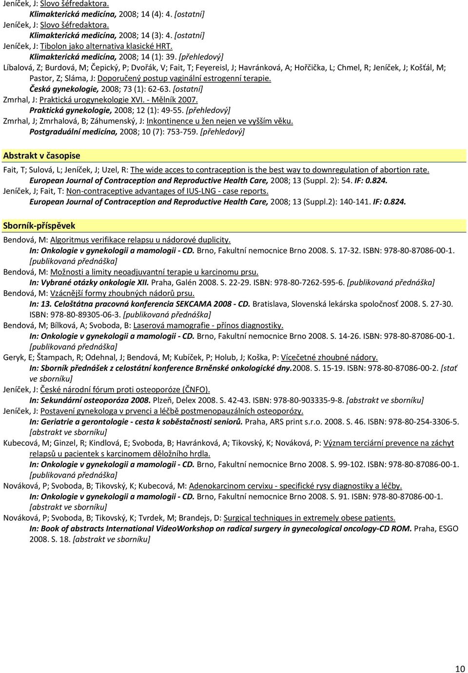 estrogenní terapie. Česká gynekologie, 2008; 73 (1): 62 63. [ostatní] Zmrhal, J: Praktická urogynekologie XVI. Mělník 2007. Praktická gynekologie, 2008; 12 (1): 49 55.