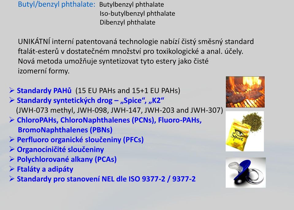 Standardy PAHů (15 EU PAHs and 15+1 EU PAHs) Standardy syntetických drog Spice, K2 (JWH-073 methyl, JWH-098, JWH-147, JWH-203 and JWH-307) ChloroPAHs, ChloroNaphthalenes