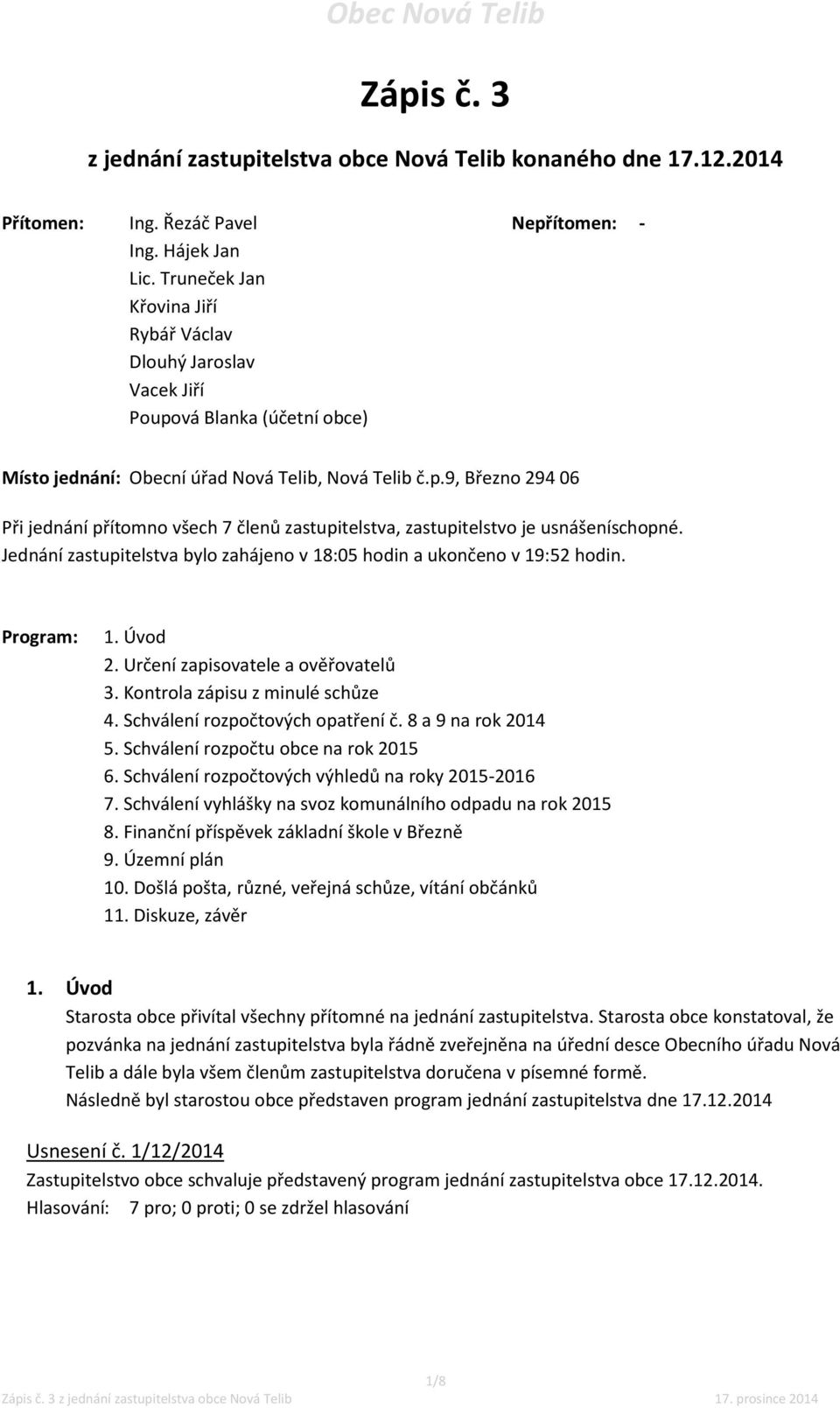 Jednání zastupitelstva bylo zahájeno v 18:05 hodin a ukončeno v 19:52 hodin. Program: 1. Úvod 2. Určení zapisovatele a ověřovatelů 3. Kontrola zápisu z minulé schůze 4.