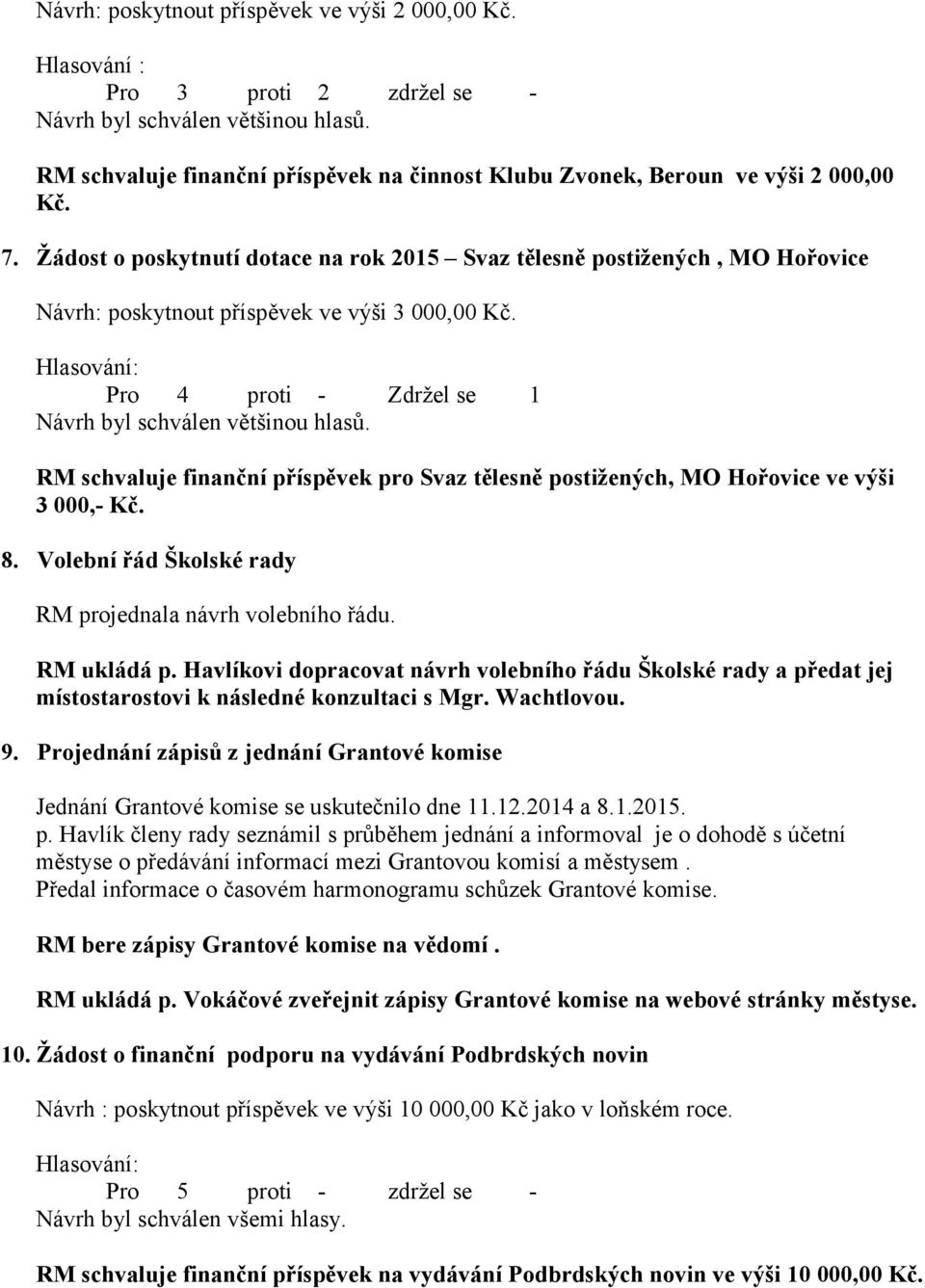 Žádost o poskytnutí dotace na rok 2015 Svaz tělesně postižených, MO Hořovice Návrh: poskytnout příspěvek ve výši 3 000,00 Kč. Pro 4 proti - Zdržel se 1 Návrh byl schválen většinou hlasů.